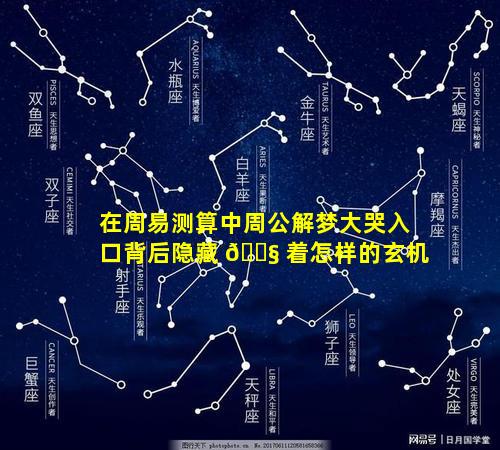在周易测算中周公解梦大哭入口背后隐藏 🐧 着怎样的玄机